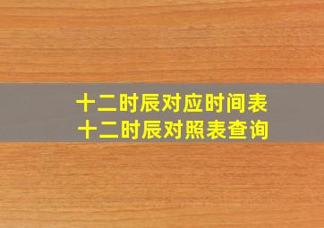 十二时辰对应时间表 十二时辰对照表查询